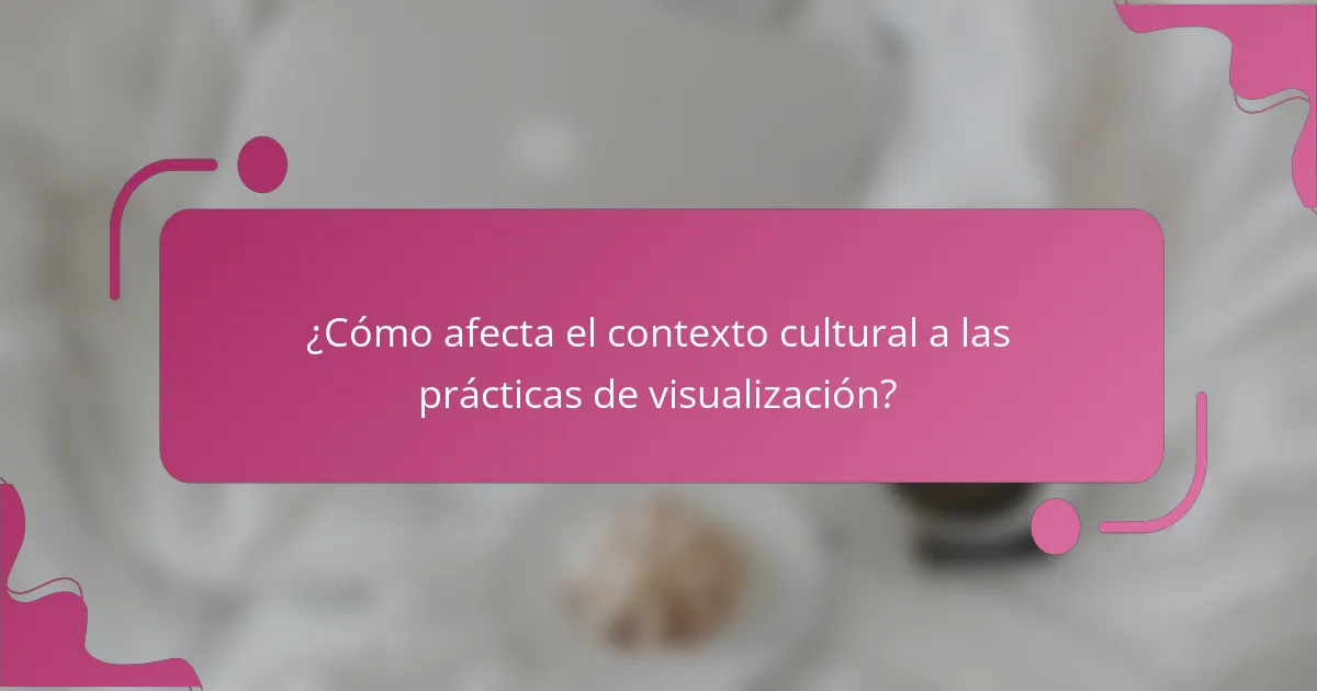 ¿Cómo afecta el contexto cultural a las prácticas de visualización?