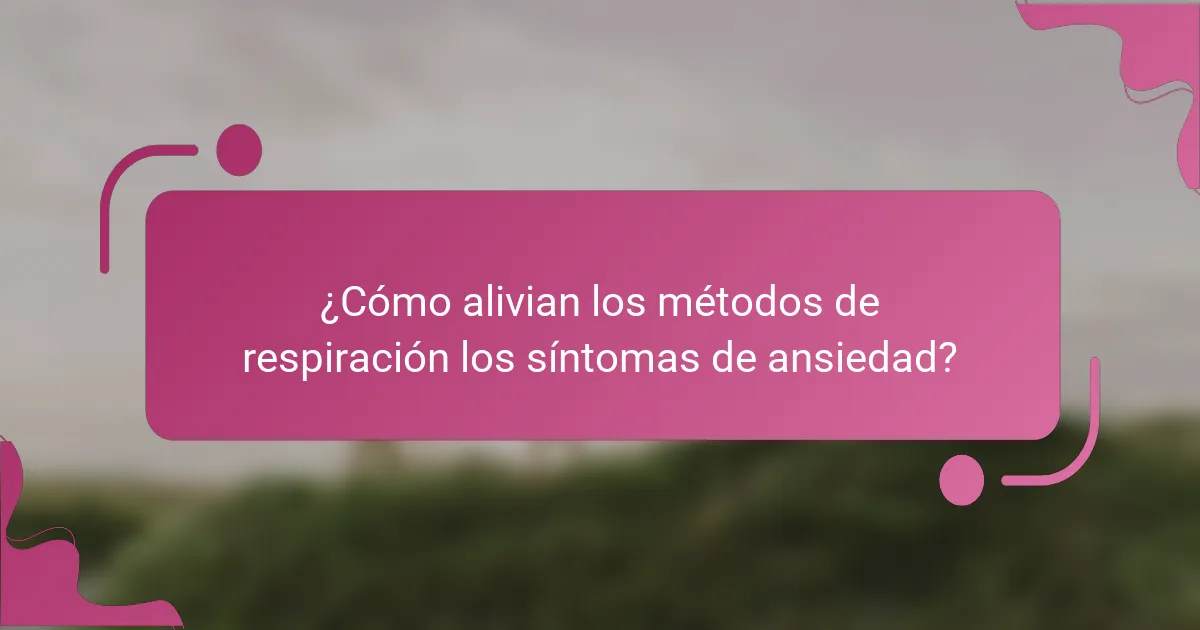 ¿Cómo alivian los métodos de respiración los síntomas de ansiedad?