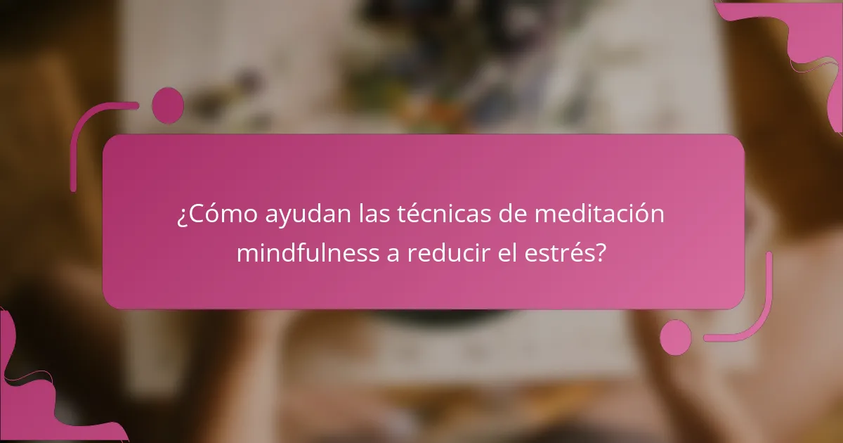 ¿Cómo ayudan las técnicas de meditación mindfulness a reducir el estrés?