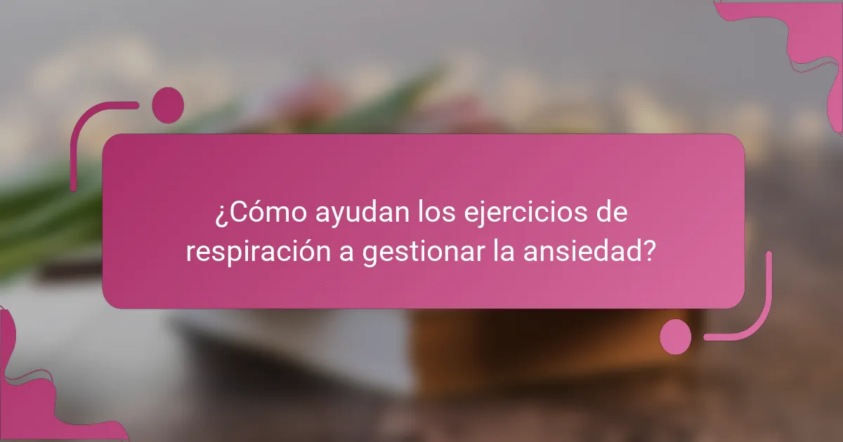 ¿Cómo ayudan los ejercicios de respiración a gestionar la ansiedad?