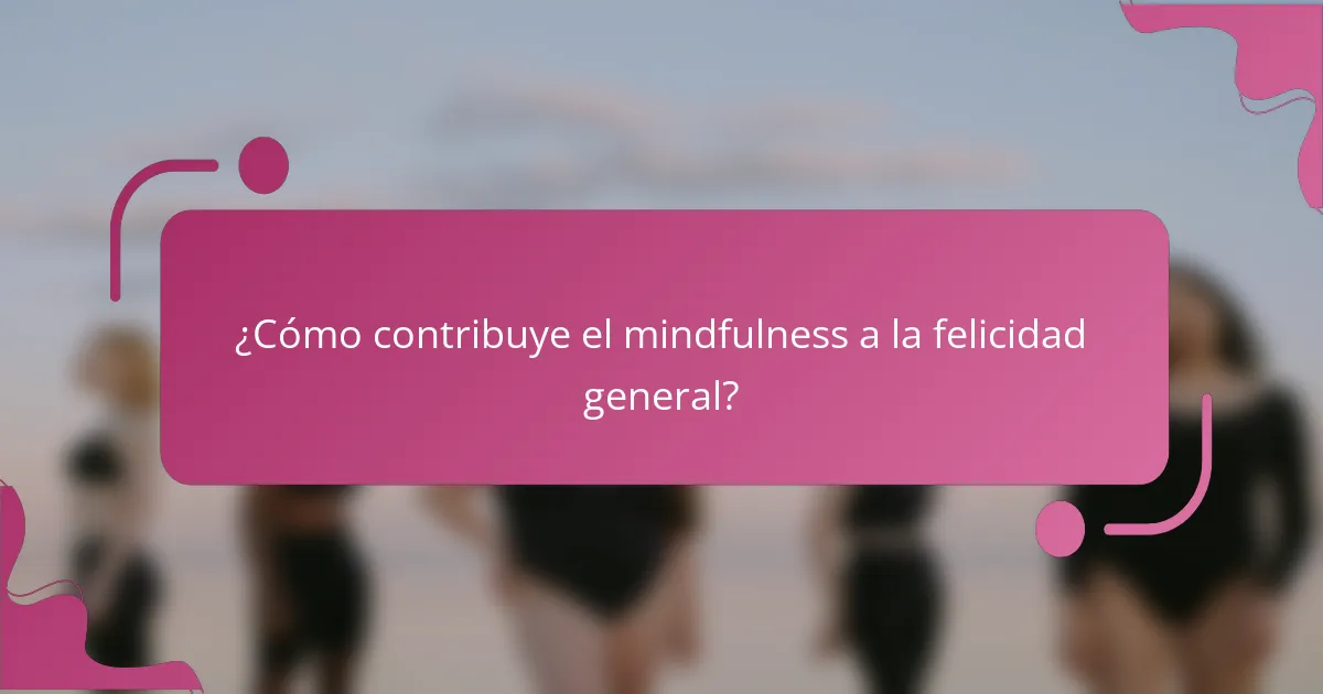 ¿Cómo contribuye el mindfulness a la felicidad general?