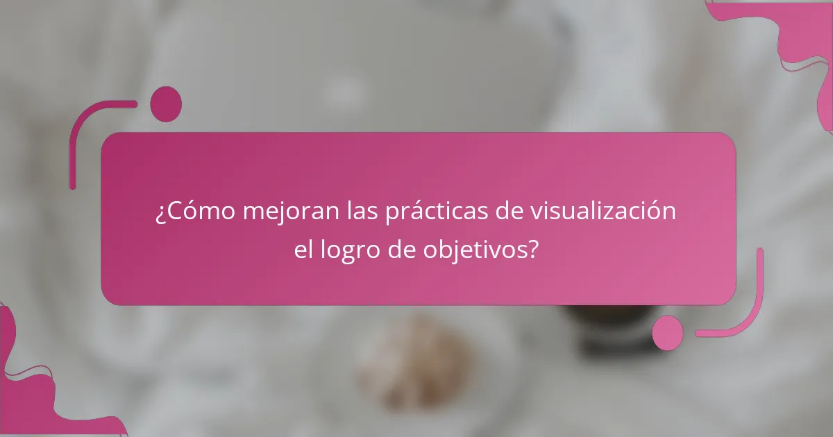 ¿Cómo mejoran las prácticas de visualización el logro de objetivos?