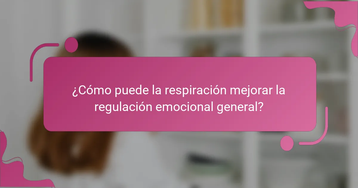 ¿Cómo puede la respiración mejorar la regulación emocional general?
