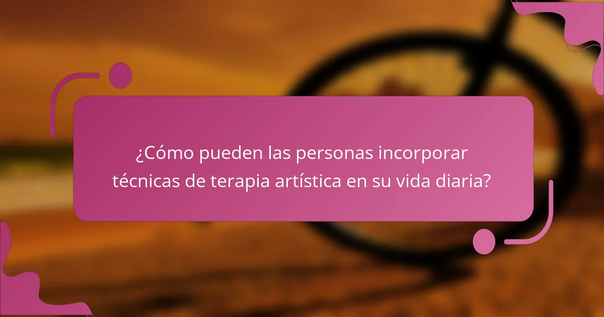 ¿Cómo pueden las personas incorporar técnicas de terapia artística en su vida diaria?