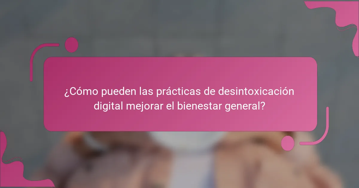 ¿Cómo pueden las prácticas de desintoxicación digital mejorar el bienestar general?