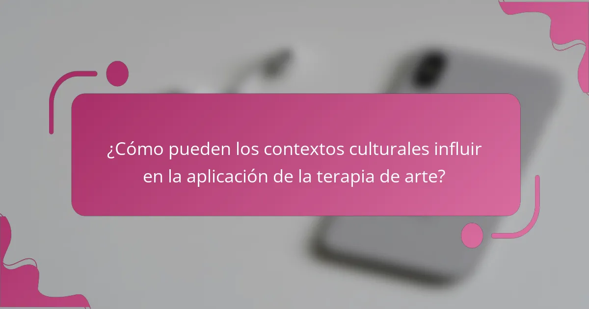 ¿Cómo pueden los contextos culturales influir en la aplicación de la terapia de arte?
