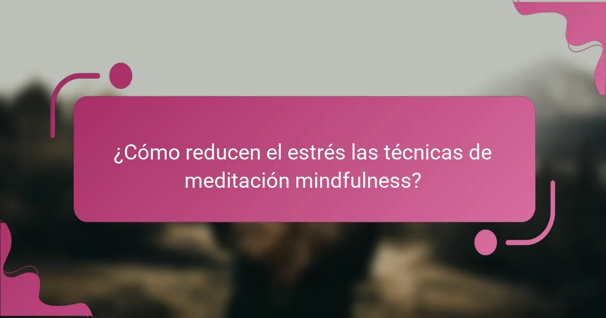 ¿Cómo reducen el estrés las técnicas de meditación mindfulness?