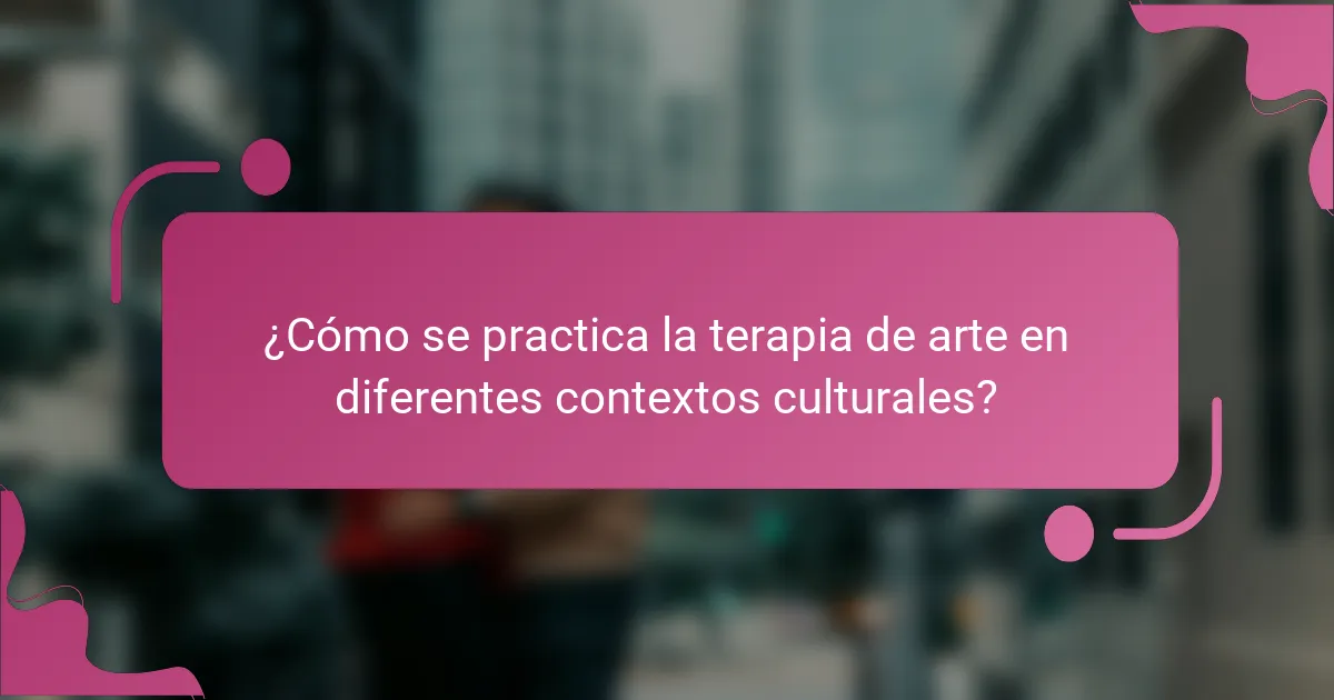 ¿Cómo se practica la terapia de arte en diferentes contextos culturales?