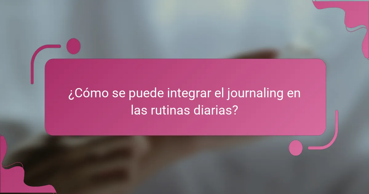 ¿Cómo se puede integrar el journaling en las rutinas diarias?