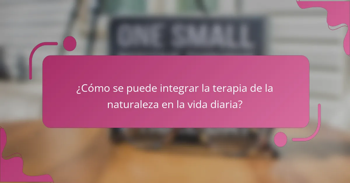 ¿Cómo se puede integrar la terapia de la naturaleza en la vida diaria?