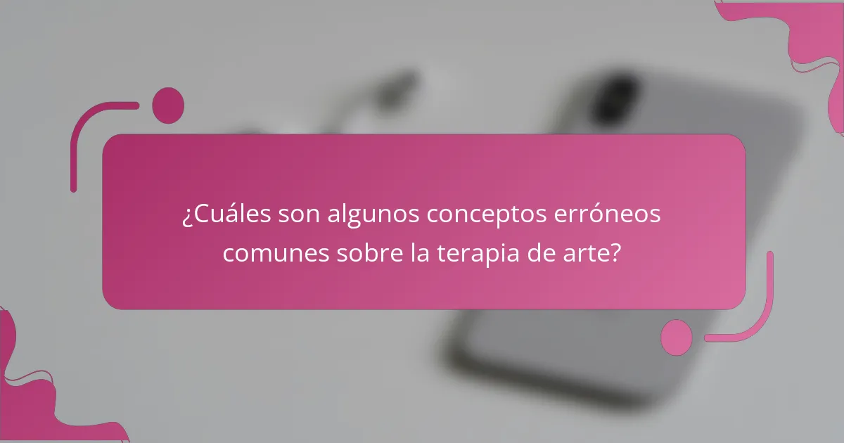 ¿Cuáles son algunos conceptos erróneos comunes sobre la terapia de arte?