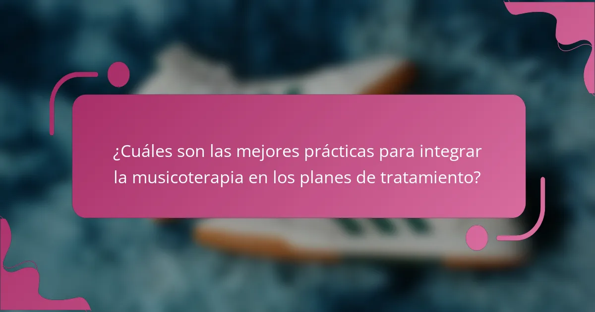 ¿Cuáles son las mejores prácticas para integrar la musicoterapia en los planes de tratamiento?