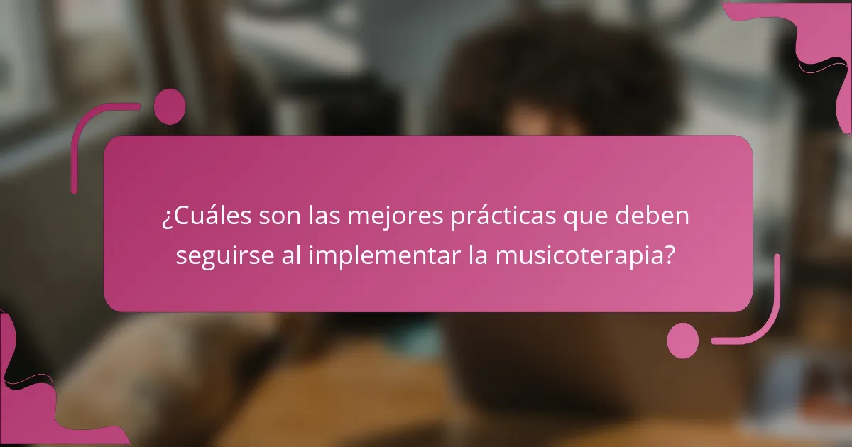 ¿Cuáles son las mejores prácticas que deben seguirse al implementar la musicoterapia?