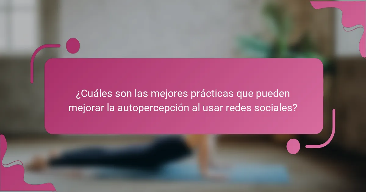 ¿Cuáles son las mejores prácticas que pueden mejorar la autopercepción al usar redes sociales?