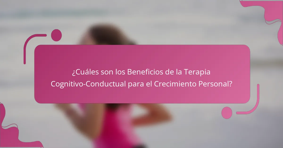 ¿Cuáles son los Beneficios de la Terapia Cognitivo-Conductual para el Crecimiento Personal?