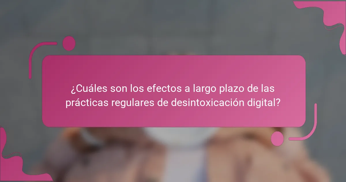 ¿Cuáles son los efectos a largo plazo de las prácticas regulares de desintoxicación digital?