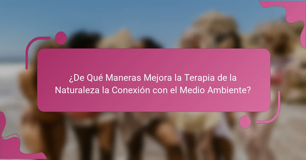 ¿De Qué Maneras Mejora la Terapia de la Naturaleza la Conexión con el Medio Ambiente?