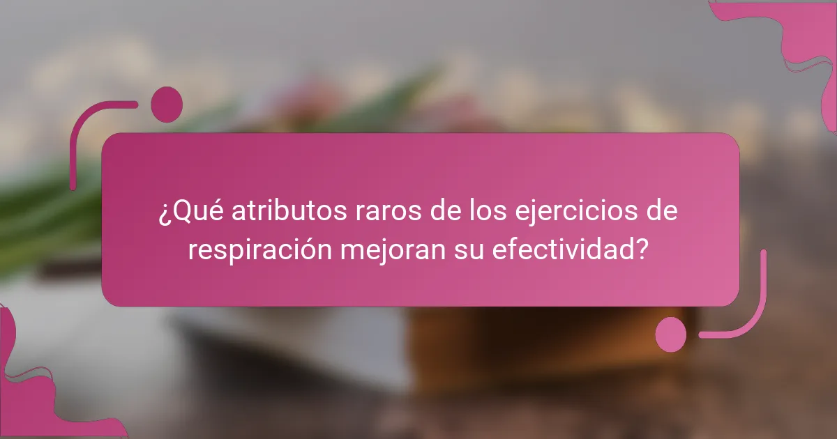 ¿Qué atributos raros de los ejercicios de respiración mejoran su efectividad?