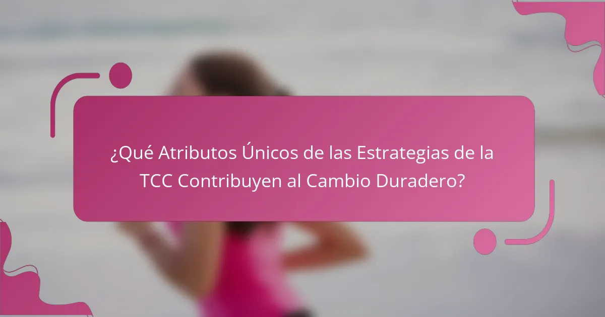 ¿Qué Atributos Únicos de las Estrategias de la TCC Contribuyen al Cambio Duradero?