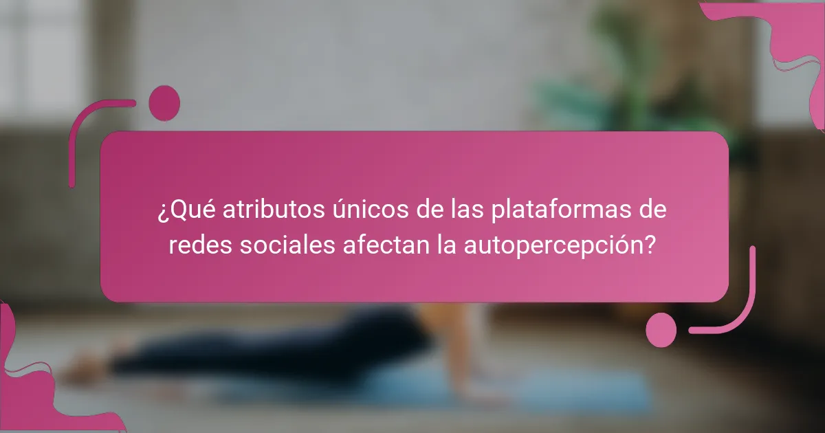 ¿Qué atributos únicos de las plataformas de redes sociales afectan la autopercepción?