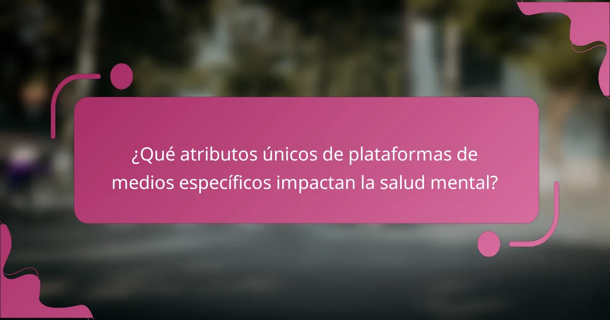 ¿Qué atributos únicos de plataformas de medios específicos impactan la salud mental?
