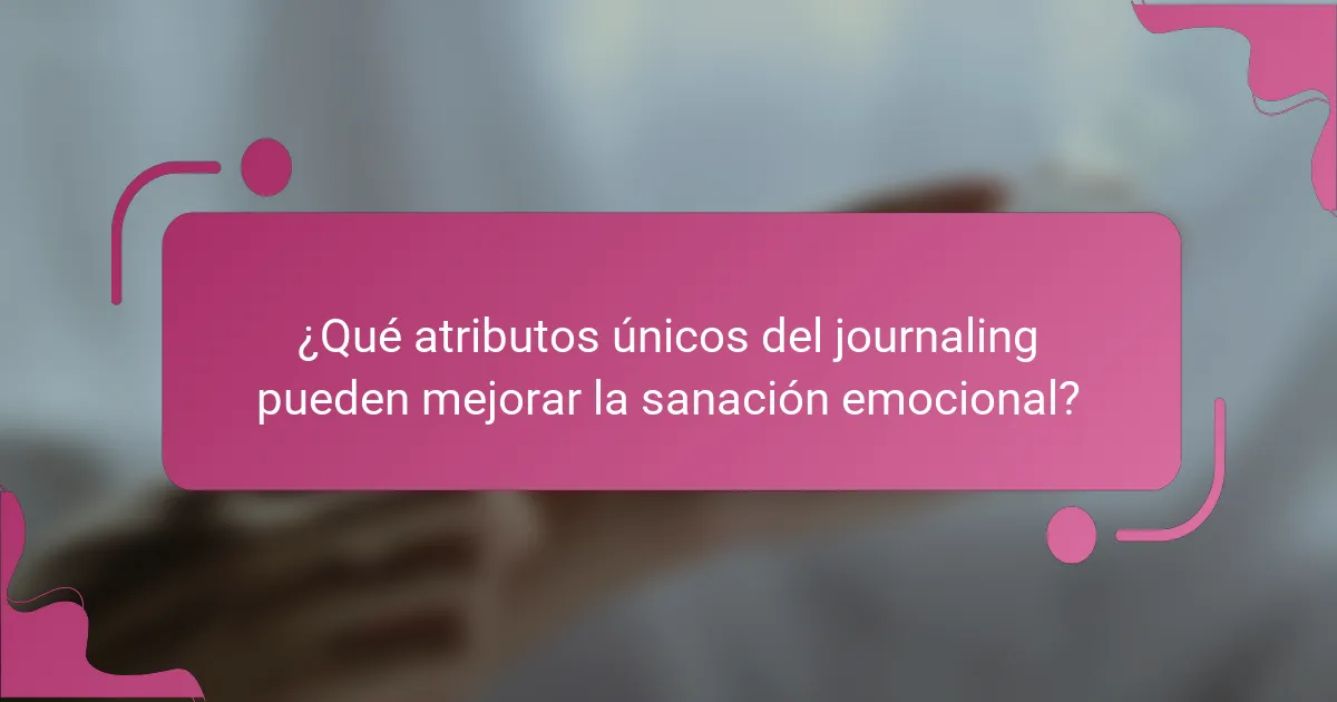 ¿Qué atributos únicos del journaling pueden mejorar la sanación emocional?