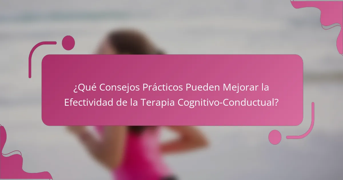 ¿Qué Consejos Prácticos Pueden Mejorar la Efectividad de la Terapia Cognitivo-Conductual?