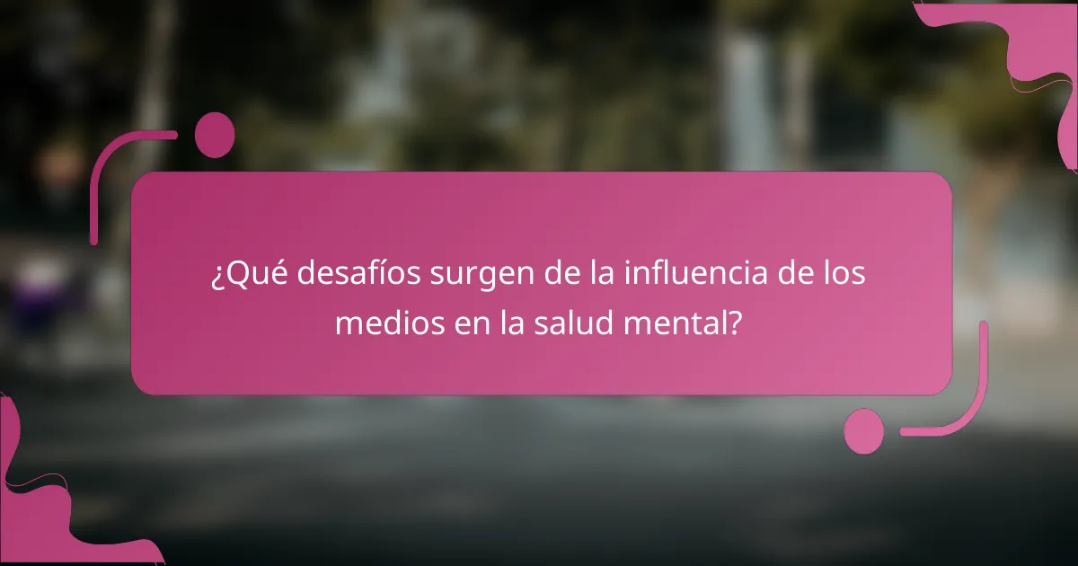 ¿Qué desafíos surgen de la influencia de los medios en la salud mental?
