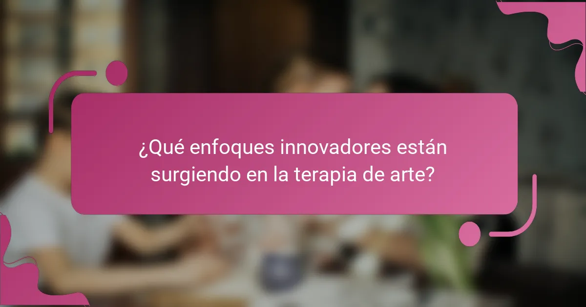 ¿Qué enfoques innovadores están surgiendo en la terapia de arte?