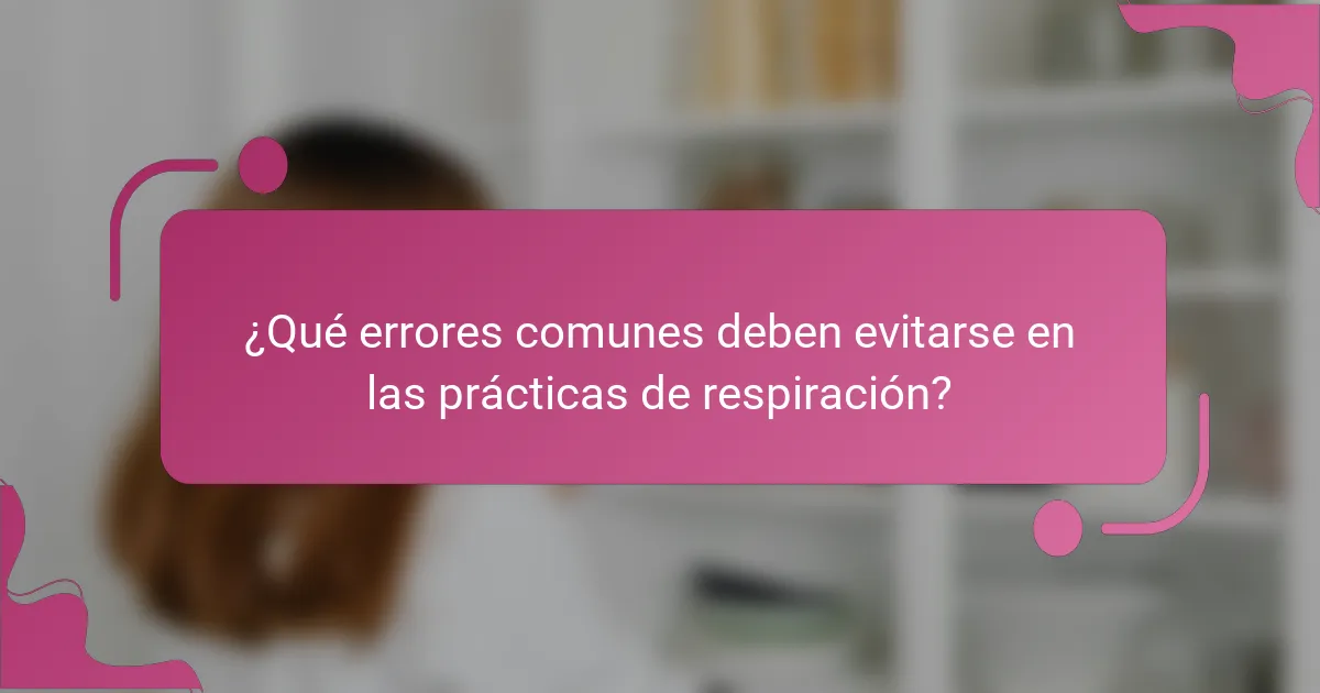 ¿Qué errores comunes deben evitarse en las prácticas de respiración?