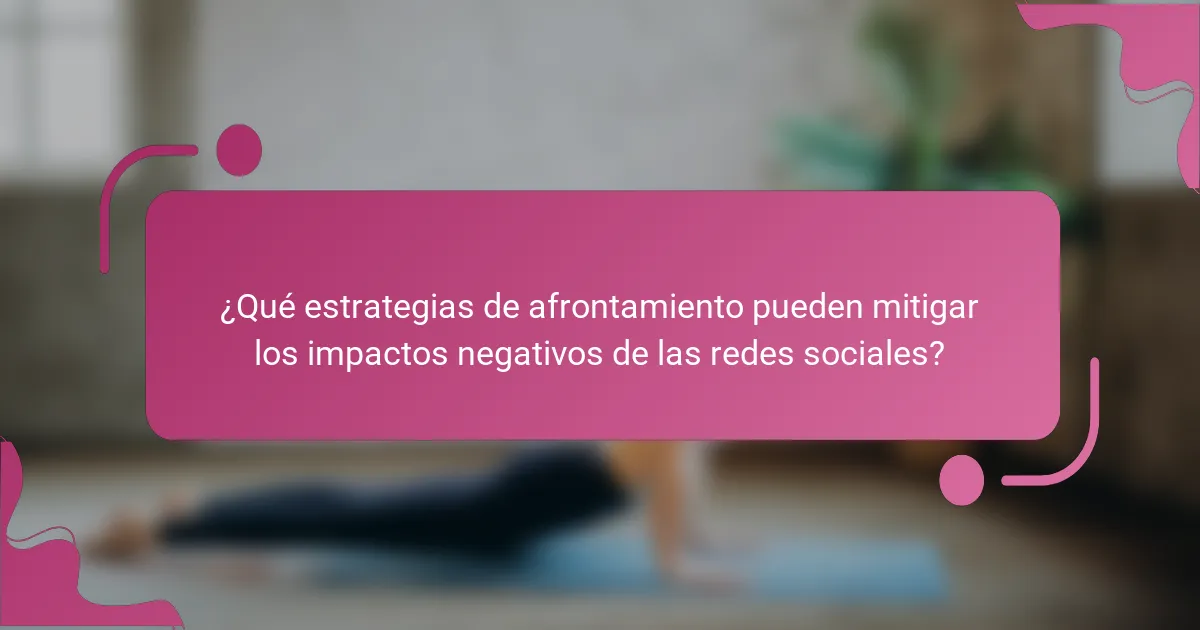¿Qué estrategias de afrontamiento pueden mitigar los impactos negativos de las redes sociales?