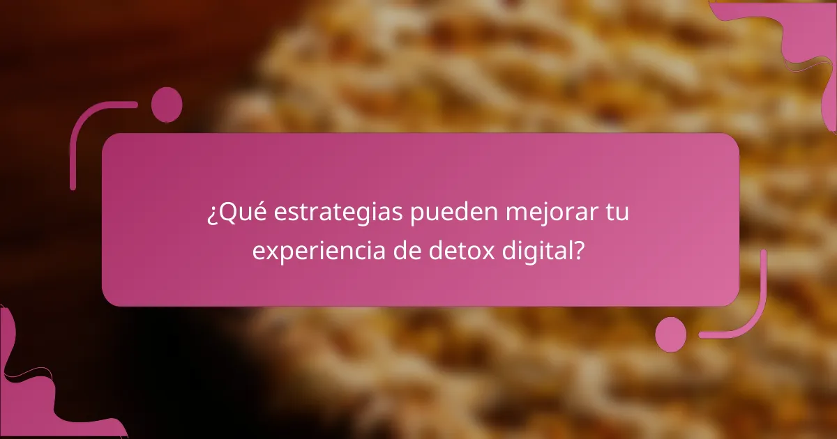 ¿Qué estrategias pueden mejorar tu experiencia de detox digital?