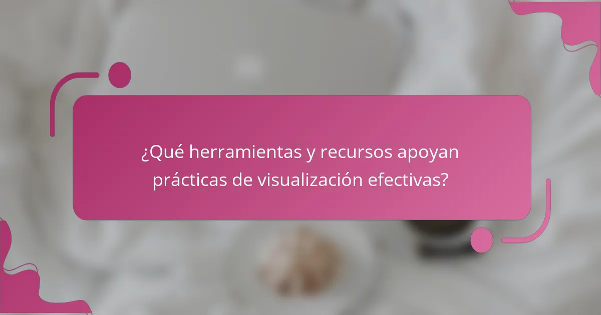 ¿Qué herramientas y recursos apoyan prácticas de visualización efectivas?