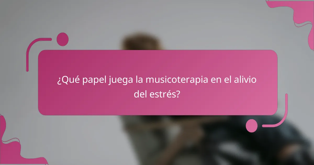 ¿Qué papel juega la musicoterapia en el alivio del estrés?