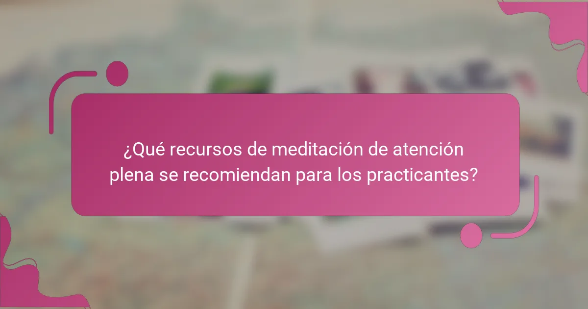 ¿Qué recursos de meditación de atención plena se recomiendan para los practicantes?