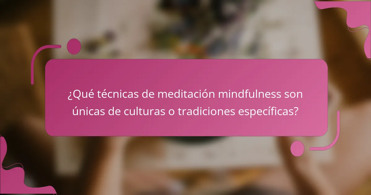 ¿Qué técnicas de meditación mindfulness son únicas de culturas o tradiciones específicas?