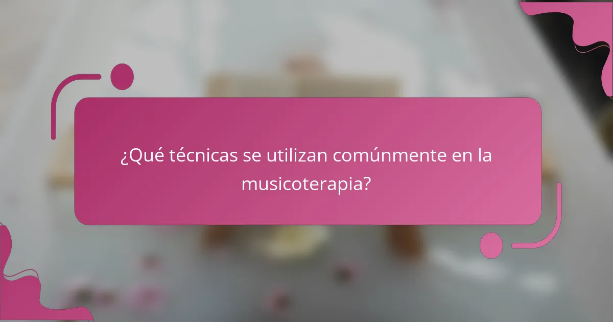 ¿Qué técnicas se utilizan comúnmente en la musicoterapia?
