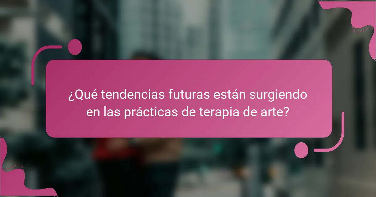 ¿Qué tendencias futuras están surgiendo en las prácticas de terapia de arte?
